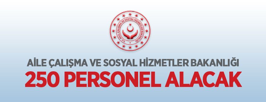 aile calisma ve sosyal hizmetler bakanligi 250 personel alacak manset ilan gov tr turkiye nin ilan portali